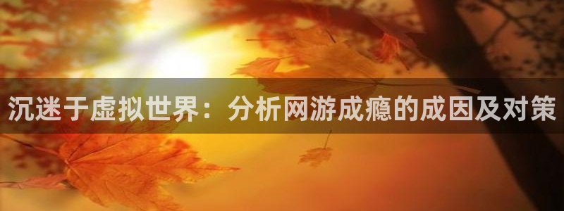 沉迷于虚拟世界：分析网游成瘾的成因及对策