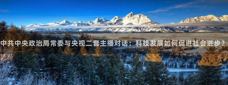 说球帝体育直播免费：中共中央政治局常委与央视二套主播对话：科技发展如何促进社会进步？