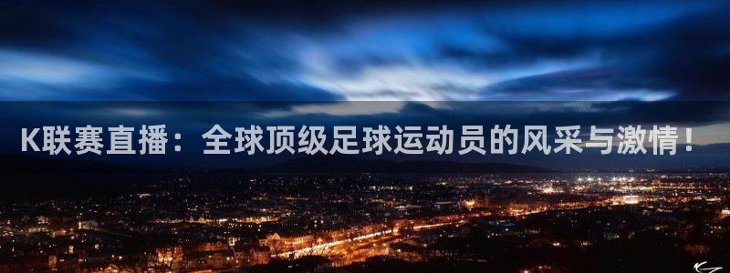 说球帝在线直播观看篮球赛：K联赛直播：全球顶级足球运动员的风采与激情！
