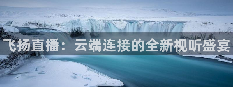 说球帝体育直播官网：飞扬直播：云端连接的全新视听盛宴