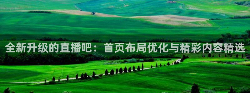 nba赛事直播说球帝：全新升级的直播吧：首页布局优化与精彩内容精选