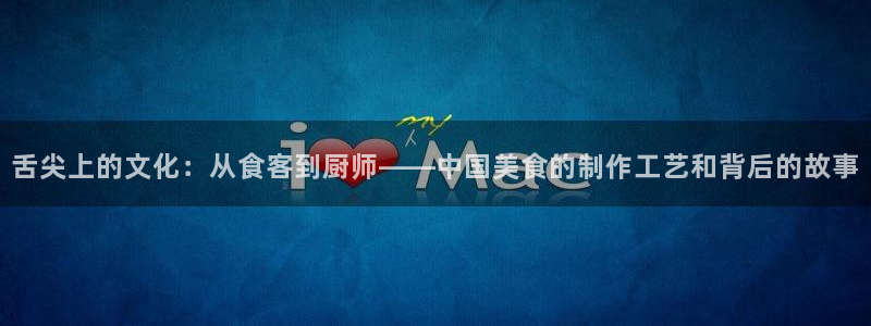 说球帝nba直播：舌尖上的文化：从食客到厨师——中国美食的制作工艺和背后的故事