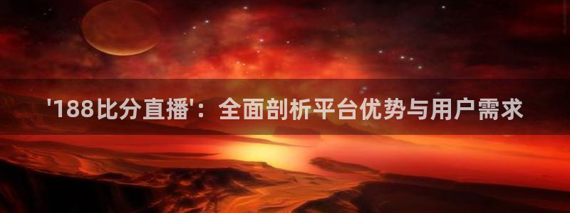说球帝直播赛事直播：\'188比分直播\'：全面剖析平台优势与用户需求